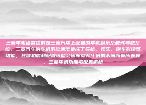 三菱车机通常指的是三菱汽车上配备的车载娱乐系统或导航系统。三菱汽车的车机系统通常集成了导航、娱乐、倒车影像等功能，具体功能和配置可能会因车型和年份的不同而有所差异，三菱车机功能与配置解析