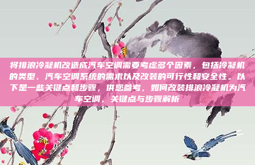 将排浪冷凝机改造成汽车空调需要考虑多个因素，包括冷凝机的类型、汽车空调系统的需求以及改装的可行性和安全性。以下是一些关键点和步骤，供您参考，如何改装排浪冷凝机为汽车空调，关键点与步骤解析