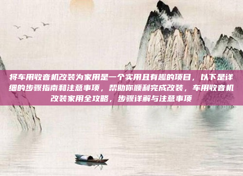 将车用收音机改装为家用是一个实用且有趣的项目，以下是详细的步骤指南和注意事项，帮助你顺利完成改装，车用收音机改装家用全攻略，步骤详解与注意事项