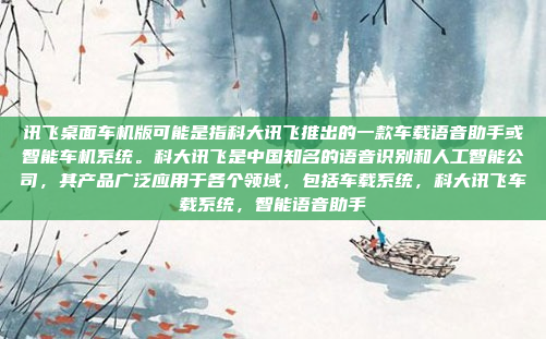 讯飞桌面车机版可能是指科大讯飞推出的一款车载语音助手或智能车机系统。科大讯飞是中国知名的语音识别和人工智能公司，其产品广泛应用于各个领域，包括车载系统，科大讯飞车载系统，智能语音助手