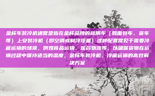 金杯车装冷机通常是指在金杯品牌的商用车（如面包车、货车等）上安装冷机（即空调或制冷设备）这种配置常见于需要冷藏运输的场景，例如食品运输、医药物流等，以确保货物在运输过程中保持适当的温度，金杯车装冷机，冷藏运输的高效解决方案