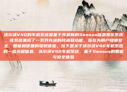 沃尔沃V40的车机系统是基于其最新的Sensus信息娱乐系统，该系统集成了一系列先进的技术和功能，旨在为用户提供安全、智能和便捷的驾驶体验。以下是关于沃尔沃V40车机系统的一些关键信息，沃尔沃V40车机系统，基于Sensus的智能与安全体验