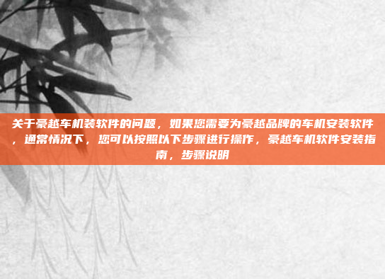 关于豪越车机装软件的问题,如果您需要为豪越品牌的车机安装软件,通常情况下,您可以按照以下步骤进行操作,豪越车机软件安装指南,步骤说明