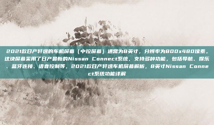 2021款日产轩逸的车机屏幕（中控屏幕）通常为8英寸，分辨率为800x480像素。这块屏幕采用了日产最新的Nissan Connect系统，支持多种功能，包括导航、娱乐、蓝牙连接、语音控制等，2021款日产轩逸车机屏幕解析，8英寸Nissan Connect系统功能详解