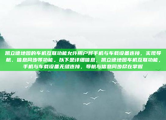 凯立德地图的车机互联功能允许用户将手机与车载设备连接，实现导航、信息同步等功能。以下是详细信息，凯立德地图车机互联功能，手机与车载设备无缝连接，导航与信息同步尽在掌握