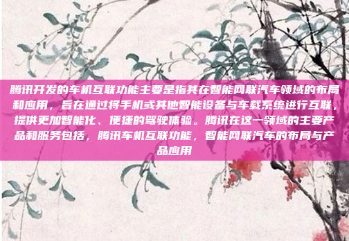 腾讯开发的车机互联功能主要是指其在智能网联汽车领域的布局和应用，旨在通过将手机或其他智能设备与车载系统进行互联，提供更加智能化、便捷的驾驶体验。腾讯在这一领域的主要产品和服务包括，腾讯车机互联功能，智能网联汽车的布局与产品应用