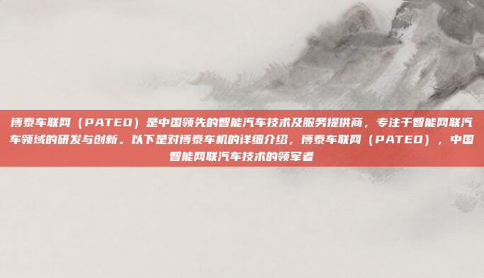博泰车联网（PATEO）是中国领先的智能汽车技术及服务提供商，专注于智能网联汽车领域的研发与创新。以下是对博泰车机的详细介绍，博泰车联网（PATEO），中国智能网联汽车技术的领军者