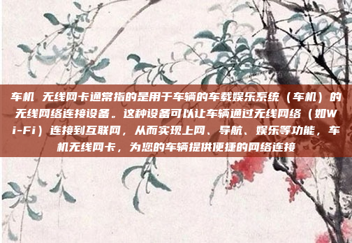 车机 无线网卡通常指的是用于车辆的车载娱乐系统（车机）的无线网络连接设备。这种设备可以让车辆通过无线网络（如Wi-Fi）连接到互联网，从而实现上网、导航、娱乐等功能，车机无线网卡，为您的车辆提供便捷的网络连接