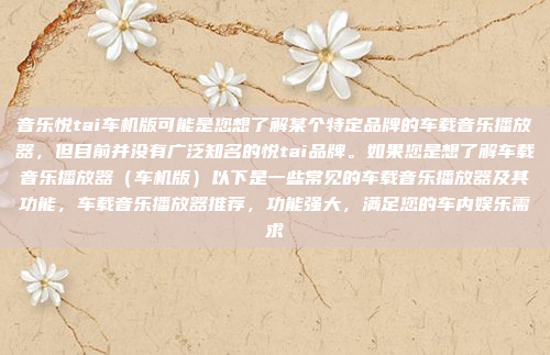 音乐悦tai车机版可能是您想了解某个特定品牌的车载音乐播放器，但目前并没有广泛知名的悦tai品牌。如果您是想了解车载音乐播放器（车机版）以下是一些常见的车载音乐播放器及其功能，车载音乐播放器推荐，功能强大，满足您的车内娱乐需求