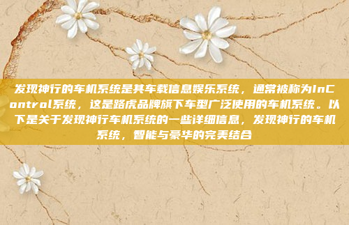 发现神行的车机系统是其车载信息娱乐系统，通常被称为InControl系统，这是路虎品牌旗下车型广泛使用的车机系统。以下是关于发现神行车机系统的一些详细信息，发现神行的车机系统，智能与豪华的完美结合