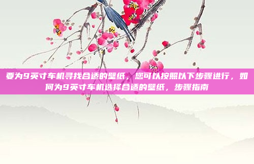 要为9英寸车机寻找合适的壁纸，您可以按照以下步骤进行，如何为9英寸车机选择合适的壁纸，步骤指南