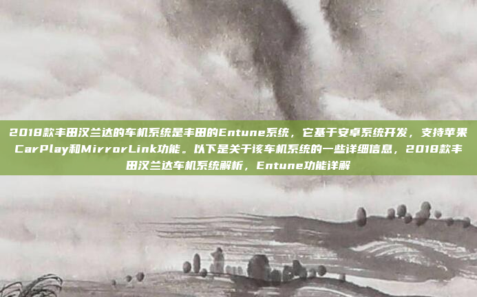 2018款丰田汉兰达的车机系统是丰田的Entune系统，它基于安卓系统开发，支持苹果CarPlay和MirrorLink功能。以下是关于该车机系统的一些详细信息，2018款丰田汉兰达车机系统解析，Entune功能详解