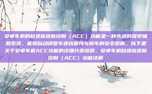 安卓车机的自适应巡航控制（ACC）功能是一种先进的驾驶辅助系统，能够自动调整车速以保持与前车的安全距离。以下是关于安卓车机ACC功能的详细分步说明，安卓车机自适应巡航控制（ACC）功能详解