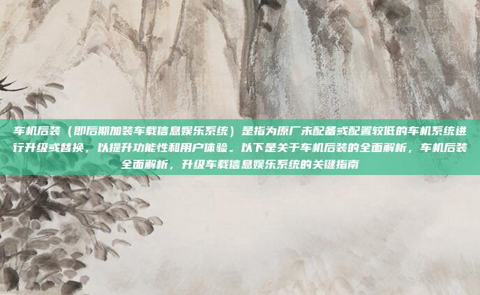 车机后装（即后期加装车载信息娱乐系统）是指为原厂未配备或配置较低的车机系统进行升级或替换，以提升功能性和用户体验。以下是关于车机后装的全面解析，车机后装全面解析，升级车载信息娱乐系统的关键指南