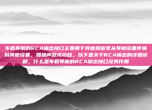 车载导航的RCA输出接口主要用于将音频信号从导航设备传输到其他设备，如扬声器或功放。以下是关于RCA输出的详细说明，什么是车载导航的RCA输出接口及其作用
