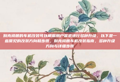 别克阅朗的车机改装可以根据用户需求进行多种升级，以下是一些常见的改装方向和步骤，别克阅朗车机改装指南，多种升级方向与详细步骤