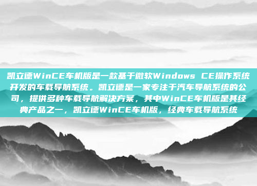 凯立德WinCE车机版是一款基于微软Windows CE操作系统开发的车载导航系统。凯立德是一家专注于汽车导航系统的公司，提供多种车载导航解决方案，其中WinCE车机版是其经典产品之一，凯立德WinCE车机版，经典车载导航系统