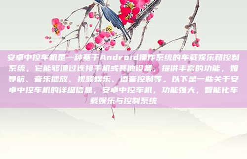 安卓中控车机是一种基于Android操作系统的车载娱乐和控制系统，它能够通过连接手机或其他设备，提供丰富的功能，如导航、音乐播放、视频娱乐、语音控制等。以下是一些关于安卓中控车机的详细信息，安卓中控车机，功能强大，智能化车载娱乐与控制系统