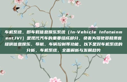 车机系统,即车载信息娱乐系统(In-Vehicle Infotainment,IVI)是现代汽车的重要组成部分,负责为驾驶员和乘客提供信息娱乐、导航、车辆控制等功能。以下是对车机系统的分析,车机系统,全面解析与发展趋势