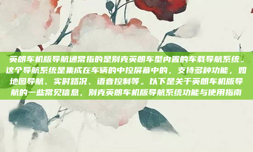 英朗车机版导航通常指的是别克英朗车型内置的车载导航系统。这个导航系统是集成在车辆的中控屏幕中的，支持多种功能，如地图导航、实时路况、语音控制等。以下是关于英朗车机版导航的一些常见信息，别克英朗车机版导航系统功能与使用指南