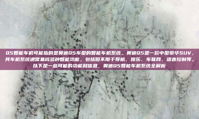 Q5智能车机可能指的是奥迪Q5车型的智能车机系统。奥迪Q5是一款中型豪华SUV，其车机系统通常集成多种智能功能，包括但不限于导航、娱乐、车联网、语音控制等。以下是一些可能的功能和信息，奥迪Q5智能车机系统全解析