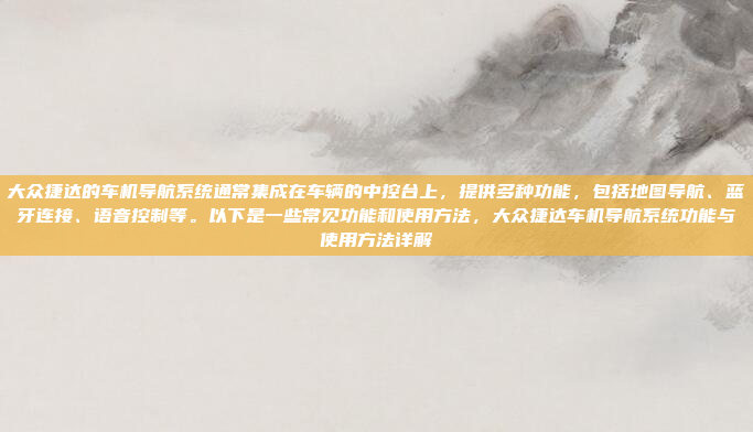 大众捷达的车机导航系统通常集成在车辆的中控台上，提供多种功能，包括地图导航、蓝牙连接、语音控制等。以下是一些常见功能和使用方法，大众捷达车机导航系统功能与使用方法详解