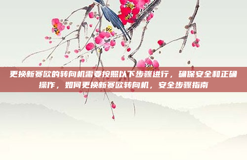 更换新赛欧的转向机需要按照以下步骤进行，确保安全和正确操作，如何更换新赛欧转向机，安全步骤指南