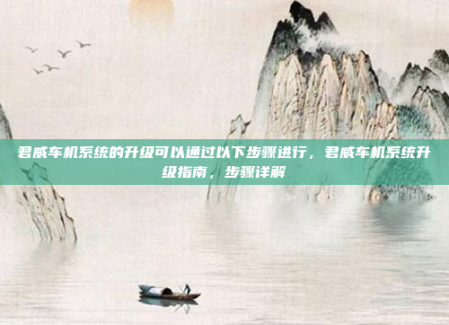 君威车机系统的升级可以通过以下步骤进行，君威车机系统升级指南，步骤详解