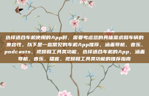 选择适合车机使用的App时,需要考虑您的具体需求和车辆的兼容性。以下是一些常见的车机App推荐,涵盖导航、音乐、podcasts、视频和工具类功能,选择适合车机的App,涵盖导航、音乐、播客、视频和工具类功能的推荐指南