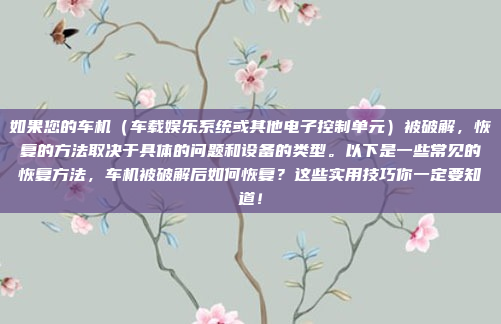 如果您的车机（车载娱乐系统或其他电子控制单元）被破解，恢复的方法取决于具体的问题和设备的类型。以下是一些常见的恢复方法，车机被破解后如何恢复？这些实用技巧你一定要知道！