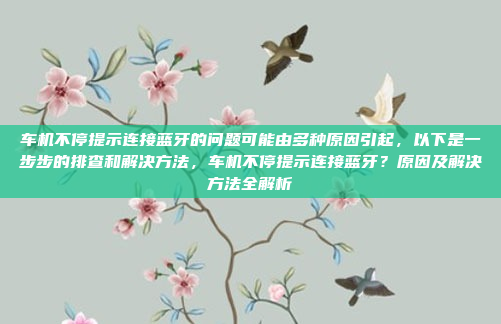 车机不停提示连接蓝牙的问题可能由多种原因引起，以下是一步步的排查和解决方法，车机不停提示连接蓝牙？原因及解决方法全解析