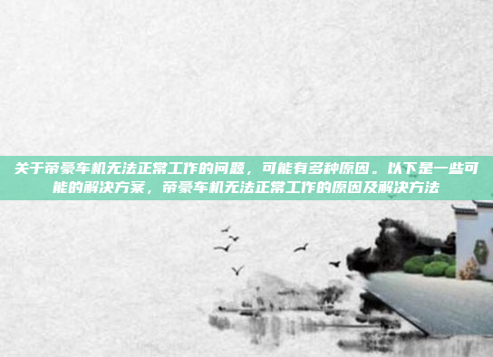 关于帝豪车机无法正常工作的问题，可能有多种原因。以下是一些可能的解决方案，帝豪车机无法正常工作的原因及解决方法