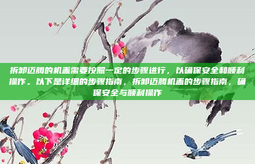 拆卸迈腾的机盖需要按照一定的步骤进行，以确保安全和顺利操作。以下是详细的步骤指南，拆卸迈腾机盖的步骤指南，确保安全与顺利操作