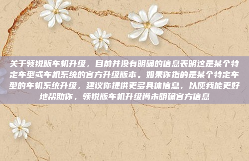 关于领锐版车机升级，目前并没有明确的信息表明这是某个特定车型或车机系统的官方升级版本。如果你指的是某个特定车型的车机系统升级，建议你提供更多具体信息，以便我能更好地帮助你，领锐版车机升级尚未明确官方信息