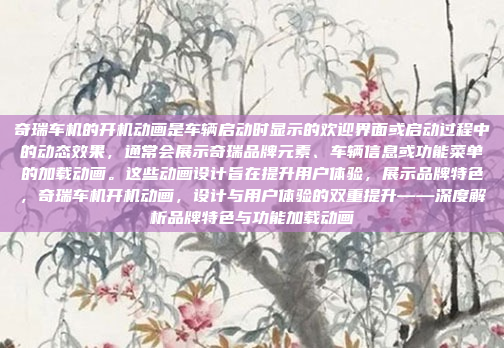 奇瑞车机的开机动画是车辆启动时显示的欢迎界面或启动过程中的动态效果，通常会展示奇瑞品牌元素、车辆信息或功能菜单的加载动画。这些动画设计旨在提升用户体验，展示品牌特色，奇瑞车机开机动画，设计与用户体验的双重提升——深度解析品牌特色与功能加载动画