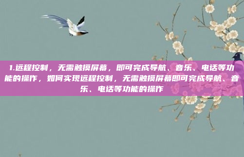 1.远程控制，无需触摸屏幕，即可完成导航、音乐、电话等功能的操作，如何实现远程控制，无需触摸屏幕即可完成导航、音乐、电话等功能的操作