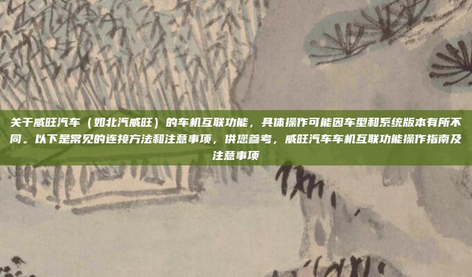 关于威旺汽车（如北汽威旺）的车机互联功能，具体操作可能因车型和系统版本有所不同。以下是常见的连接方法和注意事项，供您参考，威旺汽车车机互联功能操作指南及注意事项