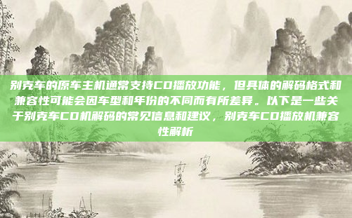 别克车的原车主机通常支持CD播放功能，但具体的解码格式和兼容性可能会因车型和年份的不同而有所差异。以下是一些关于别克车CD机解码的常见信息和建议，别克车CD播放机兼容性解析