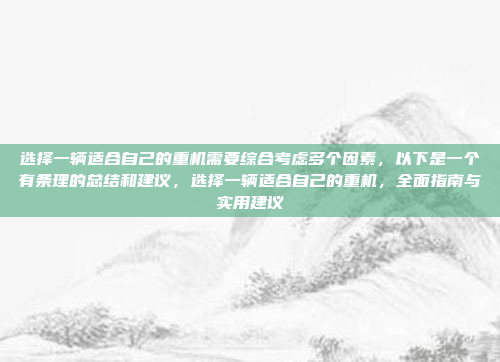 选择一辆适合自己的重机需要综合考虑多个因素，以下是一个有条理的总结和建议，选择一辆适合自己的重机，全面指南与实用建议