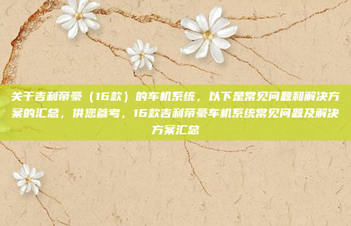 关于吉利帝豪（16款）的车机系统，以下是常见问题和解决方案的汇总，供您参考，16款吉利帝豪车机系统常见问题及解决方案汇总