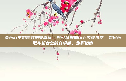 要获取车机音效的安卓版，您可以按照以下步骤操作，如何获取车机音效的安卓版，步骤指南