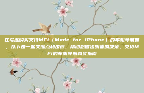 在考虑购买支持MFi（Made for iPhone）的车机导航时，以下是一些关键点和步骤，帮助您做出明智的决策，支持MFi的车机导航购买指南