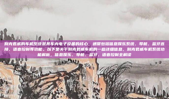 别克君威的车机系统是其车内电子设备的核心，通常包括信息娱乐系统、导航、蓝牙连接、语音控制等功能。以下是关于别克君威车机的一些详细信息，别克君威车机系统功能解析，信息娱乐、导航、蓝牙、语音控制全解读