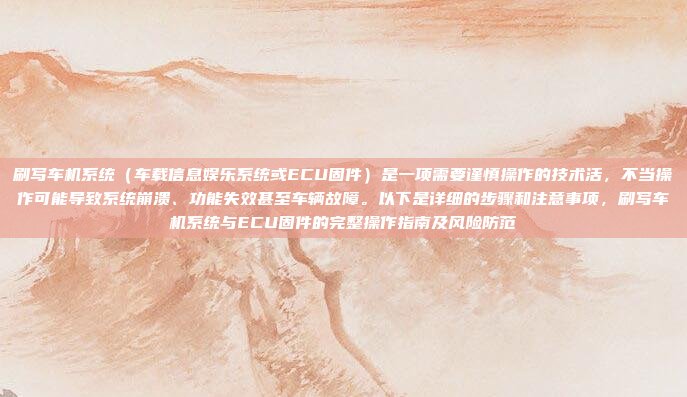 刷写车机系统（车载信息娱乐系统或ECU固件）是一项需要谨慎操作的技术活，不当操作可能导致系统崩溃、功能失效甚至车辆故障。以下是详细的步骤和注意事项，刷写车机系统与ECU固件的完整操作指南及风险防范