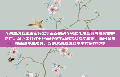 车机备份和重置密码是车主在使用车辆娱乐系统时可能需要的操作。以下是针对不同品牌和车型的常见操作步骤，如何备份和重置车机密码，针对不同品牌和车型的操作步骤