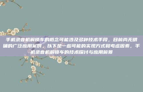 手机录音机解锁车的概念可能涉及多种技术手段，目前尚无明确的广泛应用案例。以下是一些可能的实现方式和考虑因素，手机录音机解锁车的技术探讨与应用前景