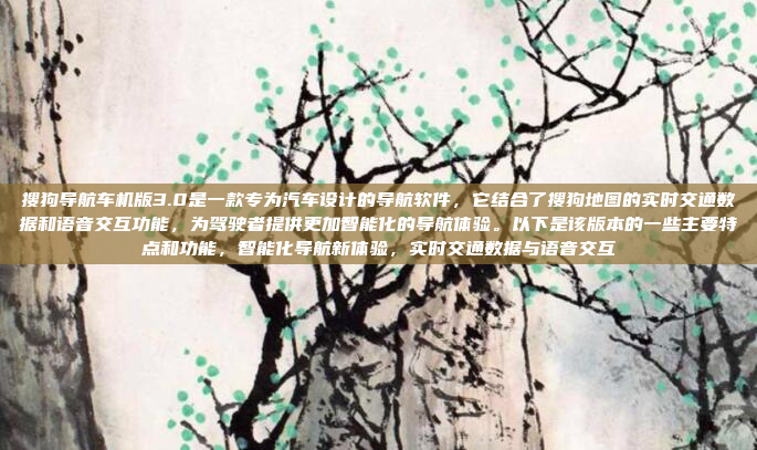 搜狗导航车机版3.0是一款专为汽车设计的导航软件，它结合了搜狗地图的实时交通数据和语音交互功能，为驾驶者提供更加智能化的导航体验。以下是该版本的一些主要特点和功能，智能化导航新体验，实时交通数据与语音交互