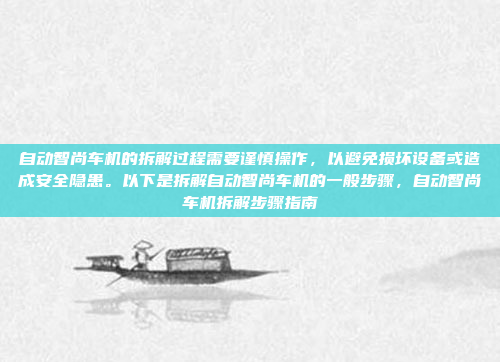 自动智尚车机的拆解过程需要谨慎操作，以避免损坏设备或造成安全隐患。以下是拆解自动智尚车机的一般步骤，自动智尚车机拆解步骤指南
