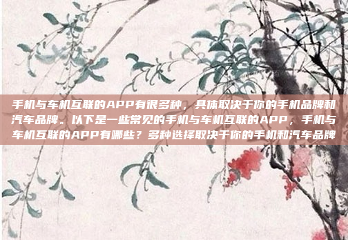手机与车机互联的APP有很多种，具体取决于你的手机品牌和汽车品牌。以下是一些常见的手机与车机互联的APP，手机与车机互联的APP有哪些？多种选择取决于你的手机和汽车品牌
