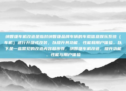 纳智捷车机改造是指对纳智捷品牌车辆的车载信息娱乐系统（车机）进行升级或改装，以提升其功能、性能和用户体验。以下是一些常见的改造内容和步骤，纳智捷车机改造，提升功能、性能与用户体验
